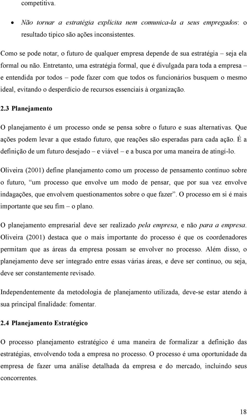 Entretanto, uma estratégia formal, que é divulgada para toda a empresa e entendida por todos pode fazer com que todos os funcionários busquem o mesmo ideal, evitando o desperdício de recursos