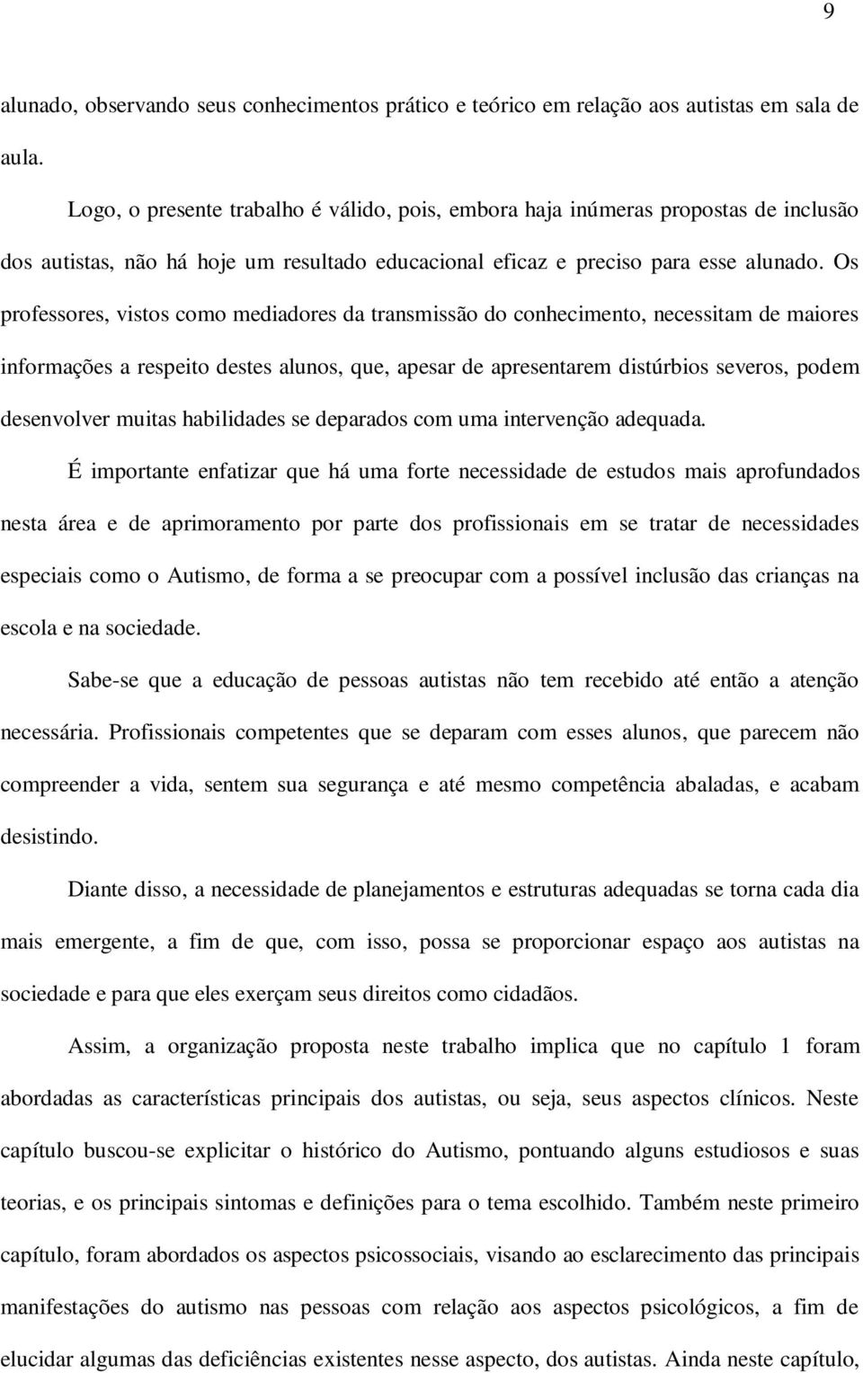 Os professores, vistos como mediadores da transmissão do conhecimento, necessitam de maiores informações a respeito destes alunos, que, apesar de apresentarem distúrbios severos, podem desenvolver