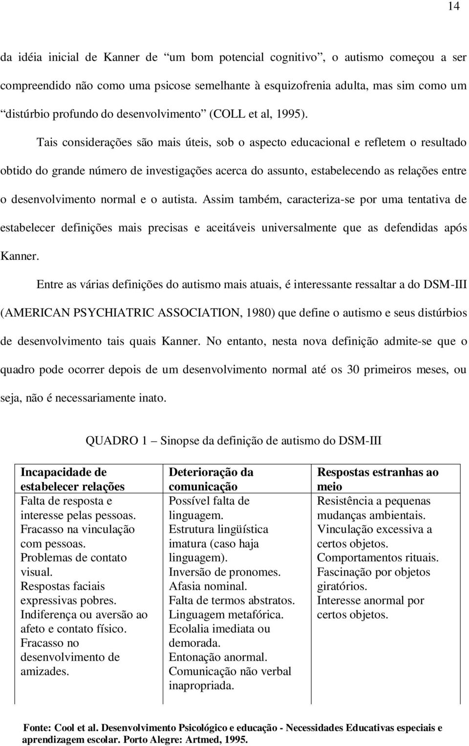 Tais considerações são mais úteis, sob o aspecto educacional e refletem o resultado obtido do grande número de investigações acerca do assunto, estabelecendo as relações entre o desenvolvimento