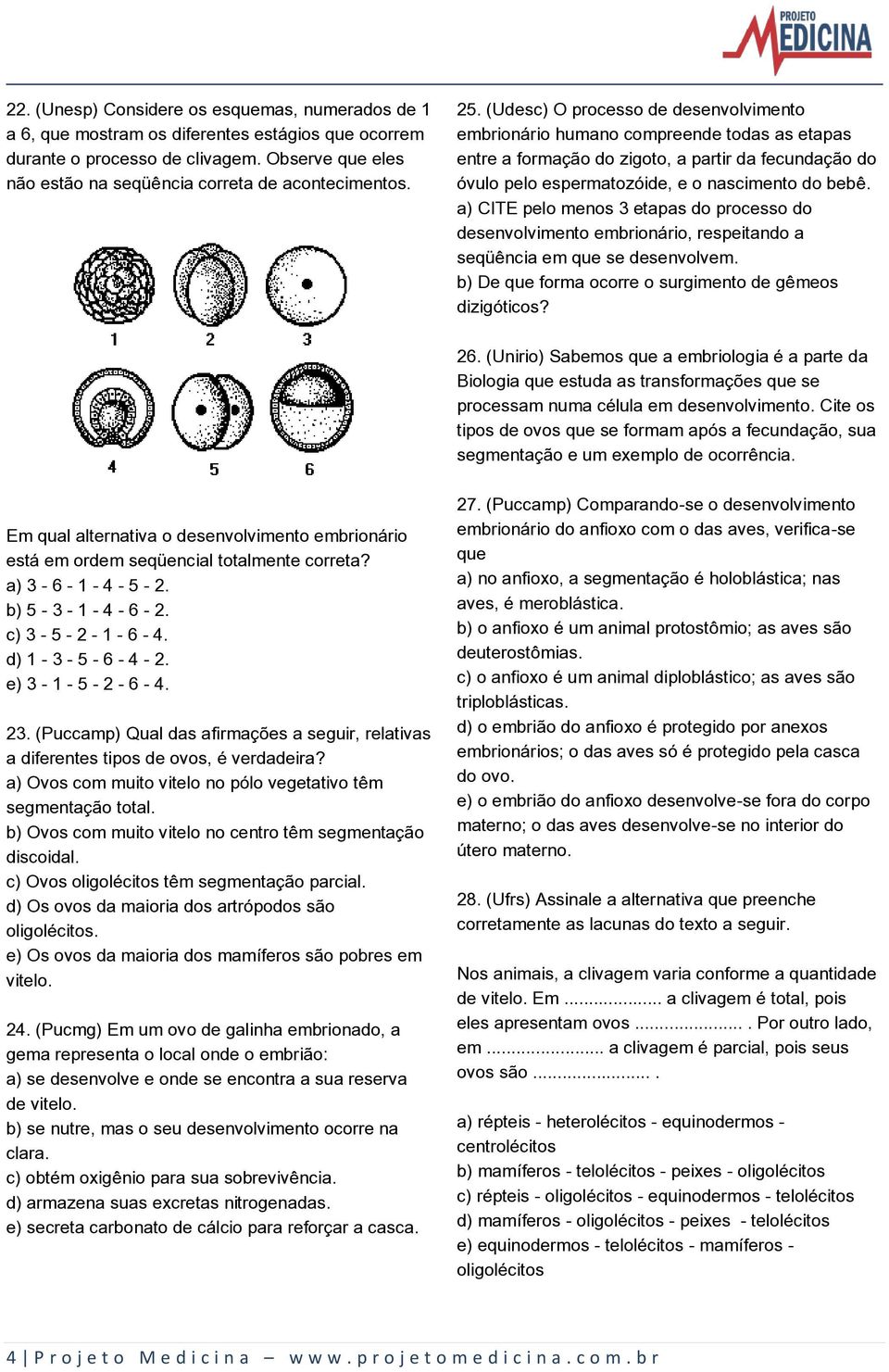 a) CITE pelo menos 3 etapas do processo do desenvolvimento embrionário, respeitando a seqüência em que se desenvolvem. b) De que forma ocorre o surgimento de gêmeos dizigóticos? 26.