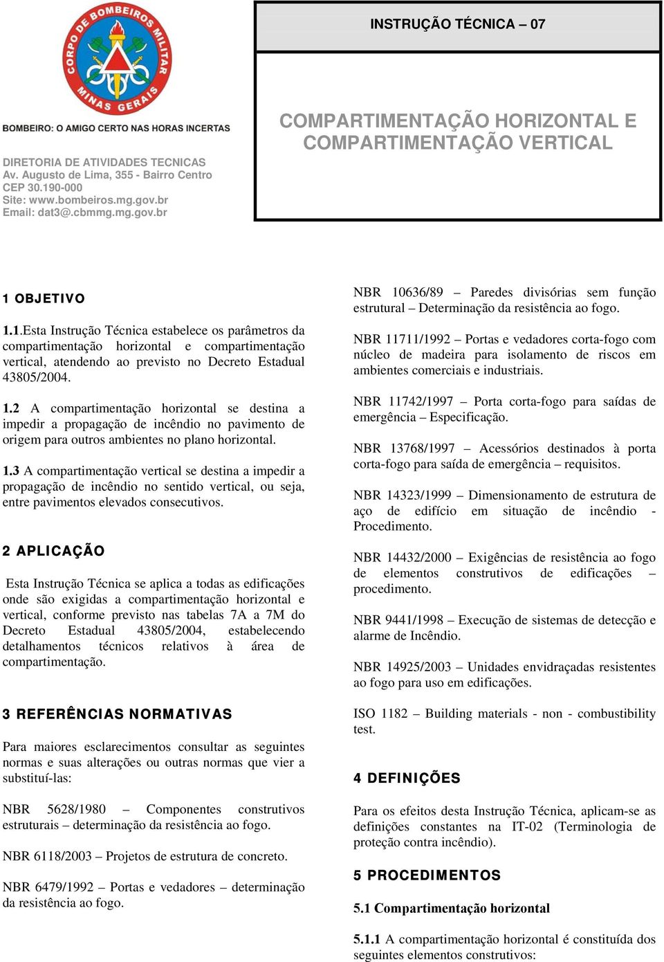 OBJETIVO 1.1.Esta Instrução Técnica estabelece os parâmetros da compartimentação horizontal e compartimentação vertical, atendendo ao previsto no Decreto Estadual 43805/2004. 1.2 A compartimentação horizontal se destina a impedir a propagação de incêndio no pavimento de origem para outros ambientes no plano horizontal.