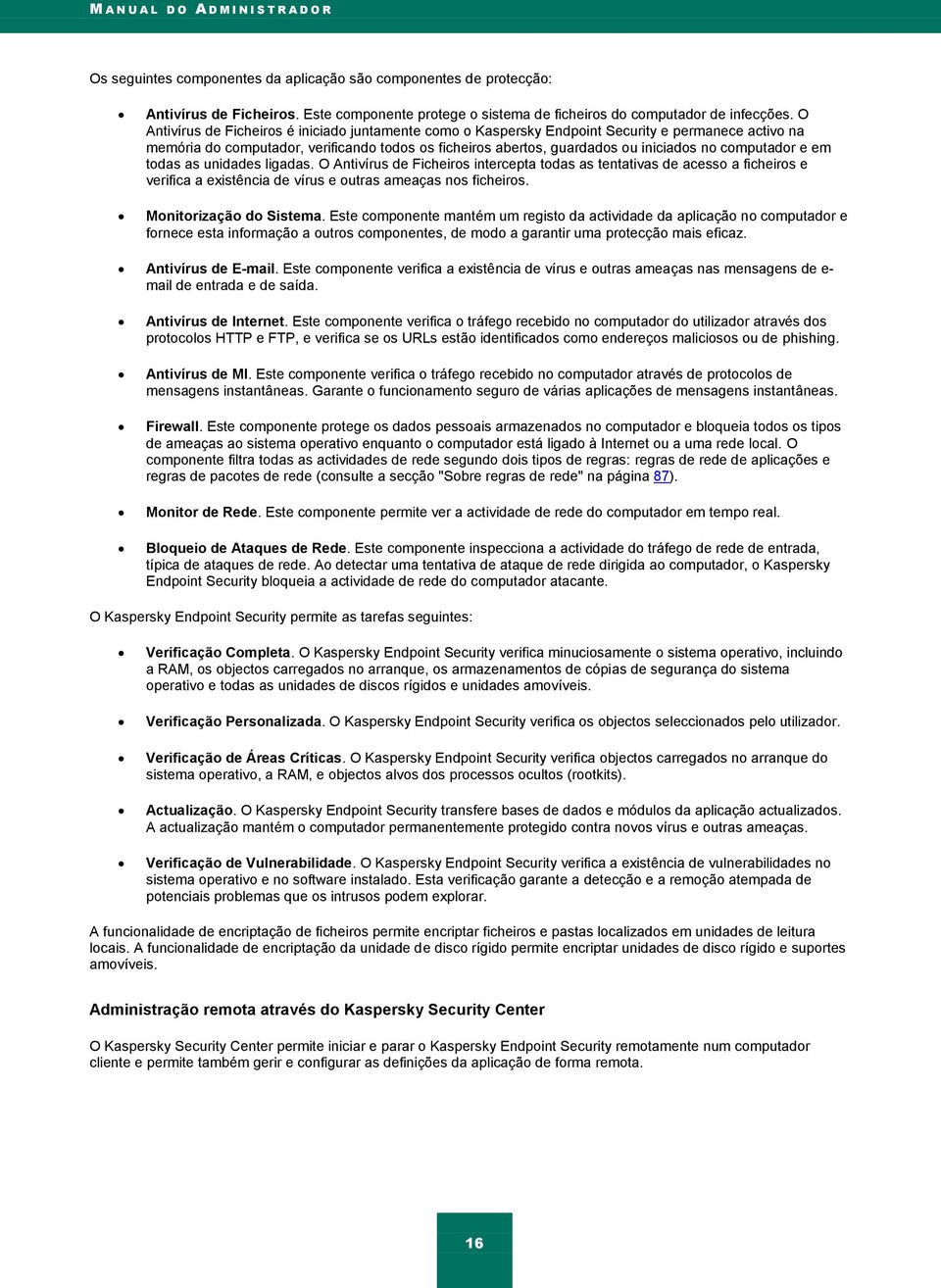 O Antivírus de Ficheiros é iniciado juntamente como o Kaspersky Endpoint Security e permanece activo na memória do computador, verificando todos os ficheiros abertos, guardados ou iniciados no