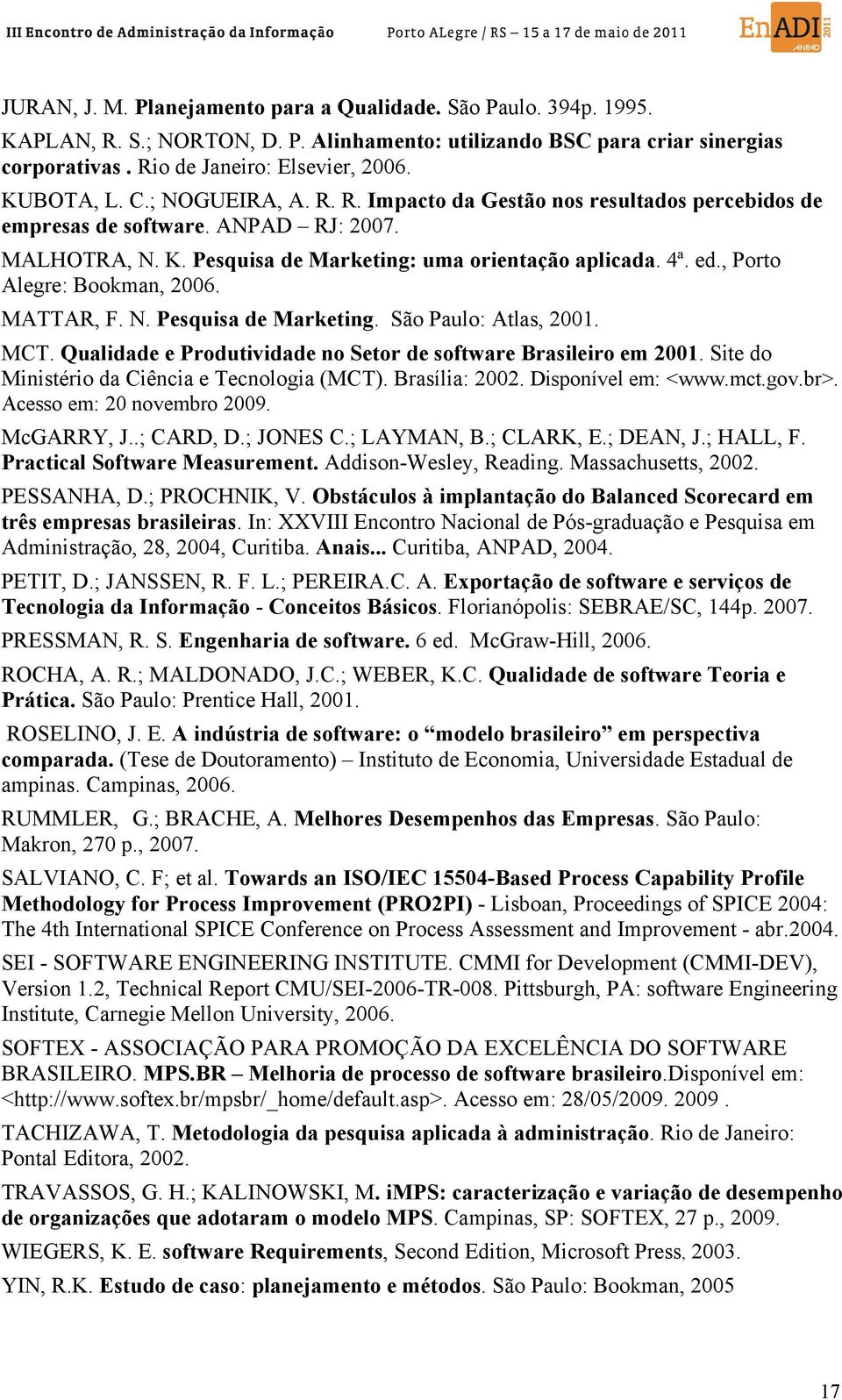 , Porto Alegre: Bookman, 2006. MATTAR, F. N. Pesquisa de Marketing. São Paulo: Atlas, 2001. MCT. Qualidade e Produtividade no Setor de software Brasileiro em 2001.
