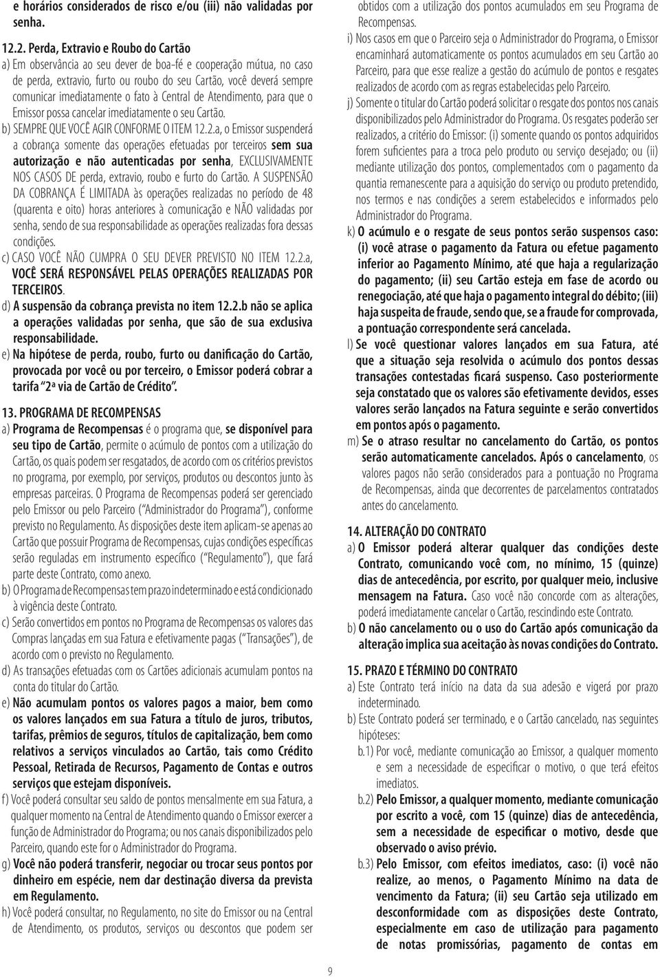 o fato à Central de Atendimento, para que o Emissor possa cancelar imediatamente o seu Cartão. b) SEMPRE QUE VOCÊ AGIR CONFORME O ITEM 12.