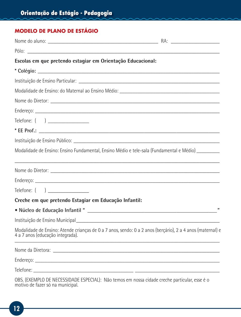 : Instituição de Ensino Público: Modalidade de Ensino: Ensino Fundamental, Ensino Médio e tele-sala (Fundamental e Médio) Nome do Diretor: Endereço: Telefone: ( ) Creche em que pretendo Estagiar em