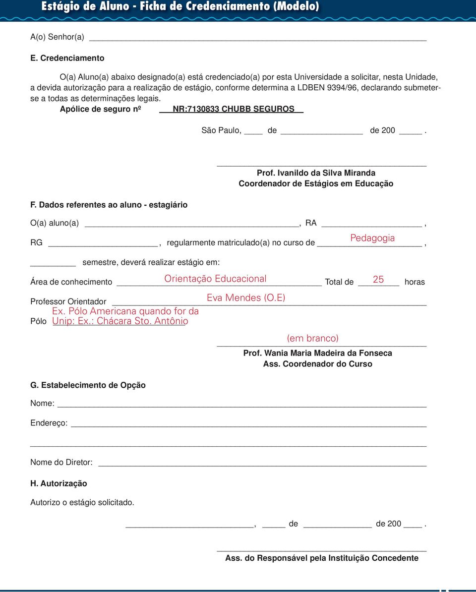 9394/96, declarando submeterse a todas as determinações legais. Apólice de seguro nº NR:7130833 CHUBB SEGUROS São Paulo, de de 200. F. Dados referentes ao aluno - estagiário Prof.