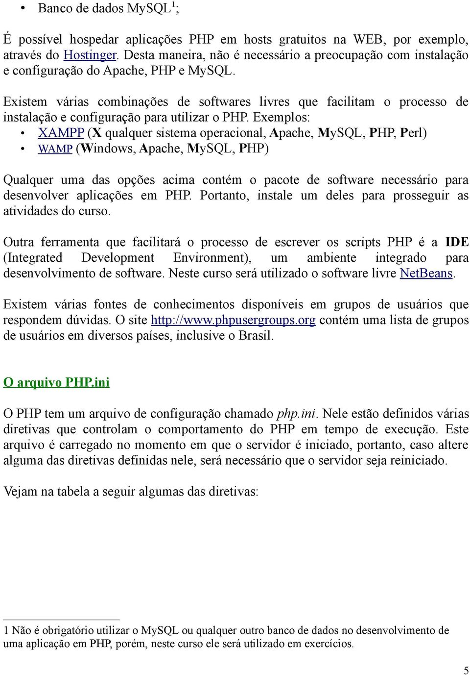 Existem várias combinações de softwares livres que facilitam o processo de instalação e configuração para utilizar o PHP.