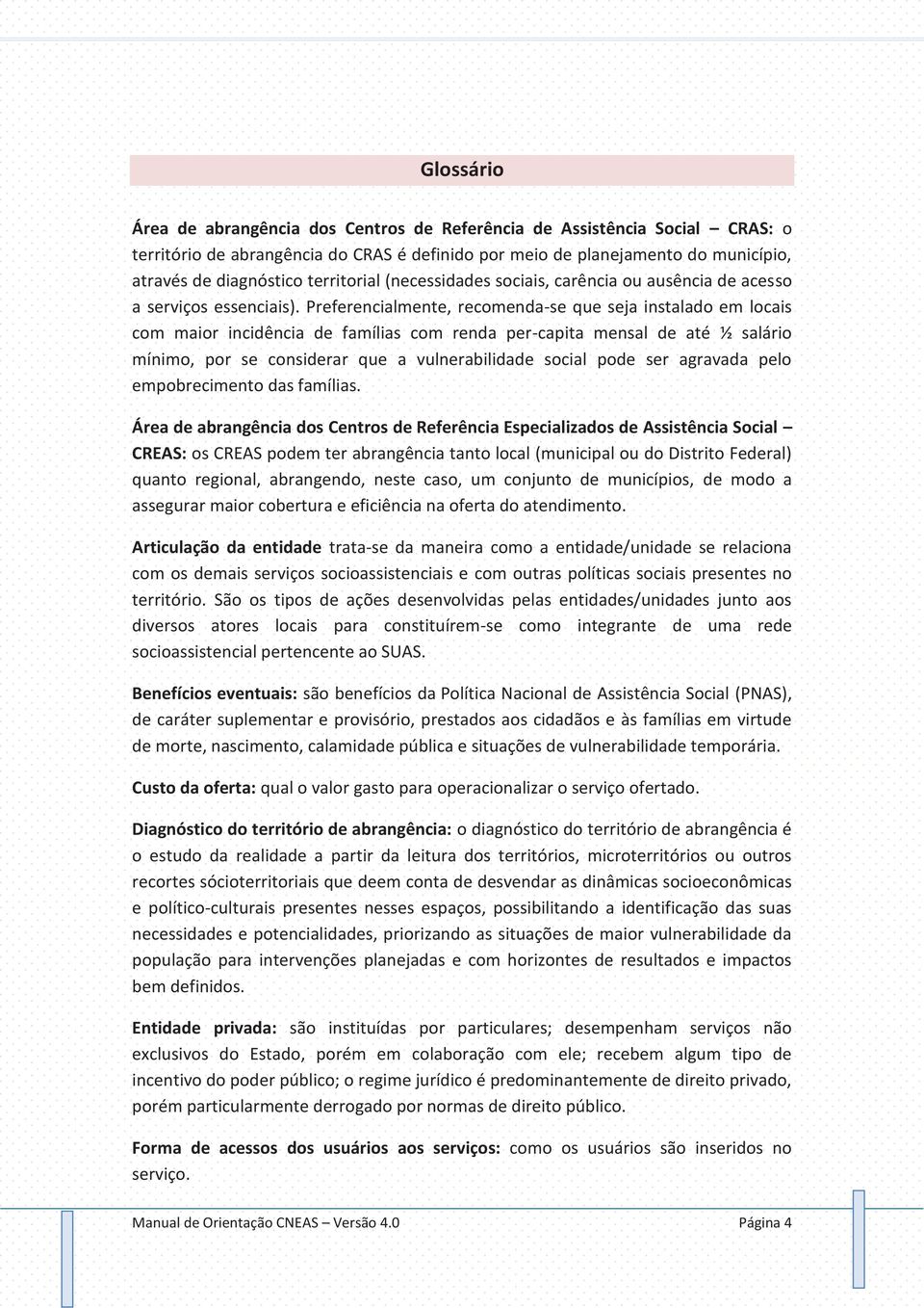 Preferencialmente, recomenda-se que seja instalado em locais com maior incidência de famílias com renda per-capita mensal de até ½ salário mínimo, por se considerar que a vulnerabilidade social pode