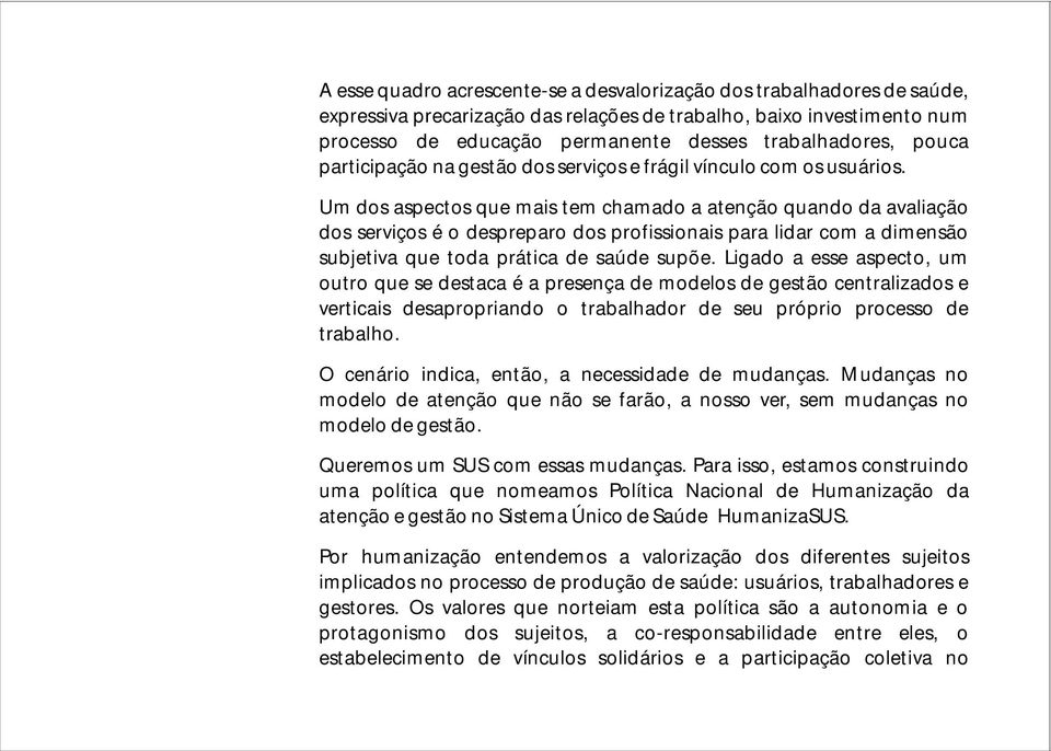 Um dos aspectos que mais tem chamado a atenção quando da avaliação dos serviços é o despreparo dos profissionais para lidar com a dimensão subjetiva que toda prática de saúde supõe.