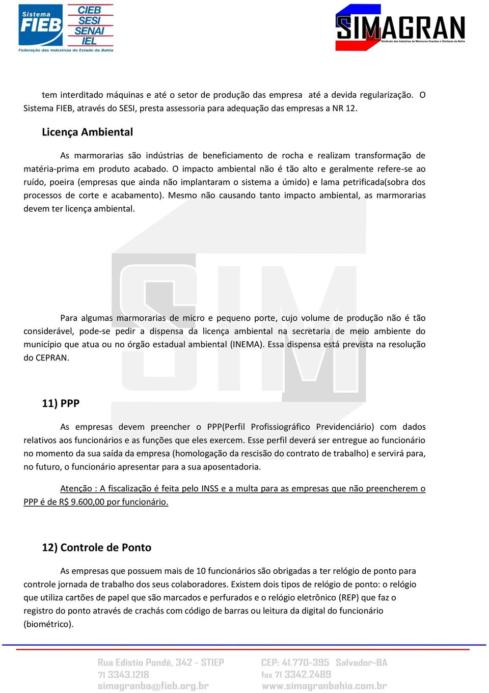 O impacto ambiental não é tão alto e geralmente refere-se ao ruído, poeira (empresas que ainda não implantaram o sistema a úmido) e lama petrificada(sobra dos processos de corte e acabamento).