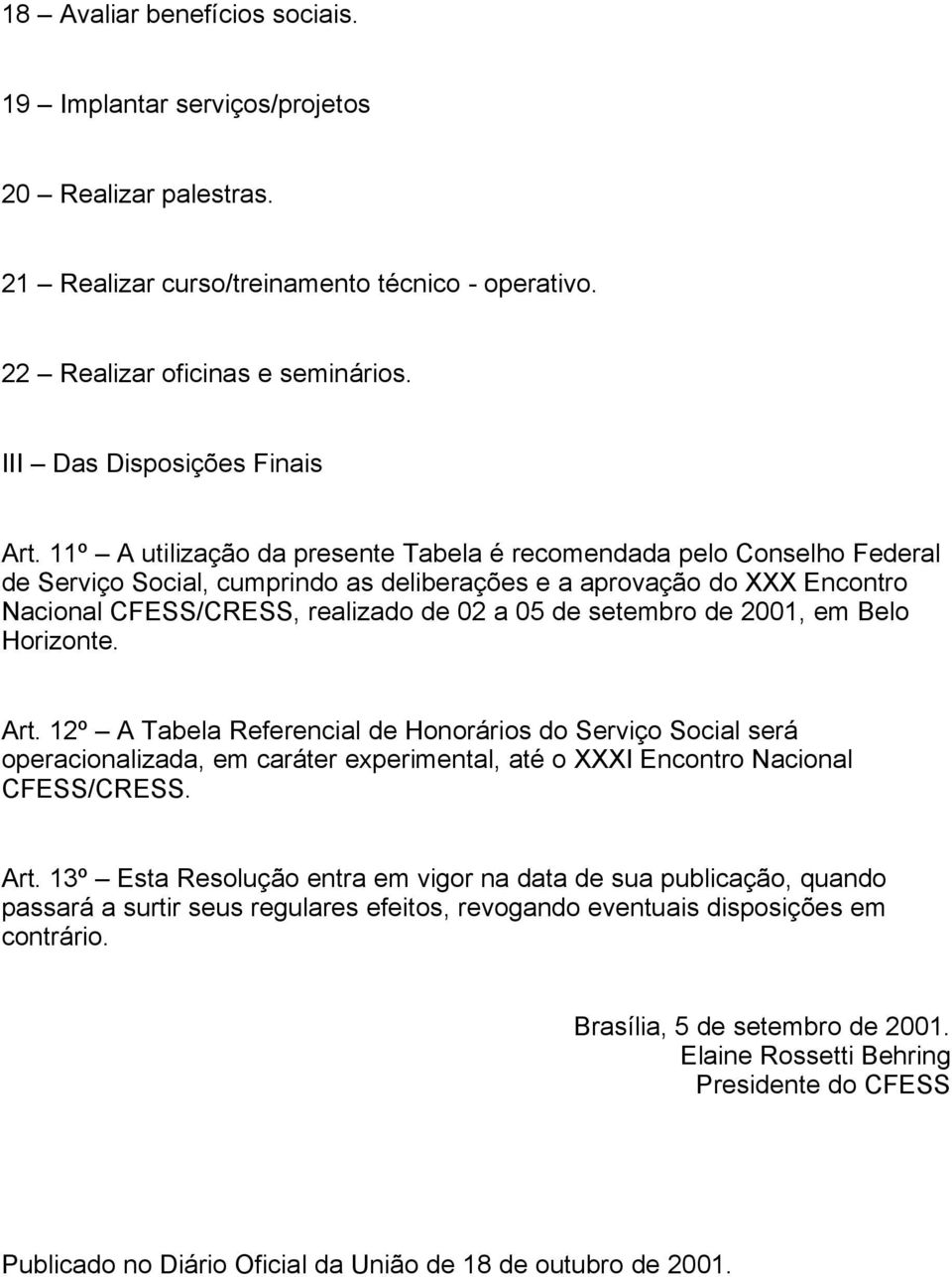 11º A utilização da presente Tabela é recomendada pelo Conselho Federal de Serviço Social, cumprindo as deliberações e a aprovação do XXX Encontro Nacional CFESS/CRESS, realizado de 02 a 05 de