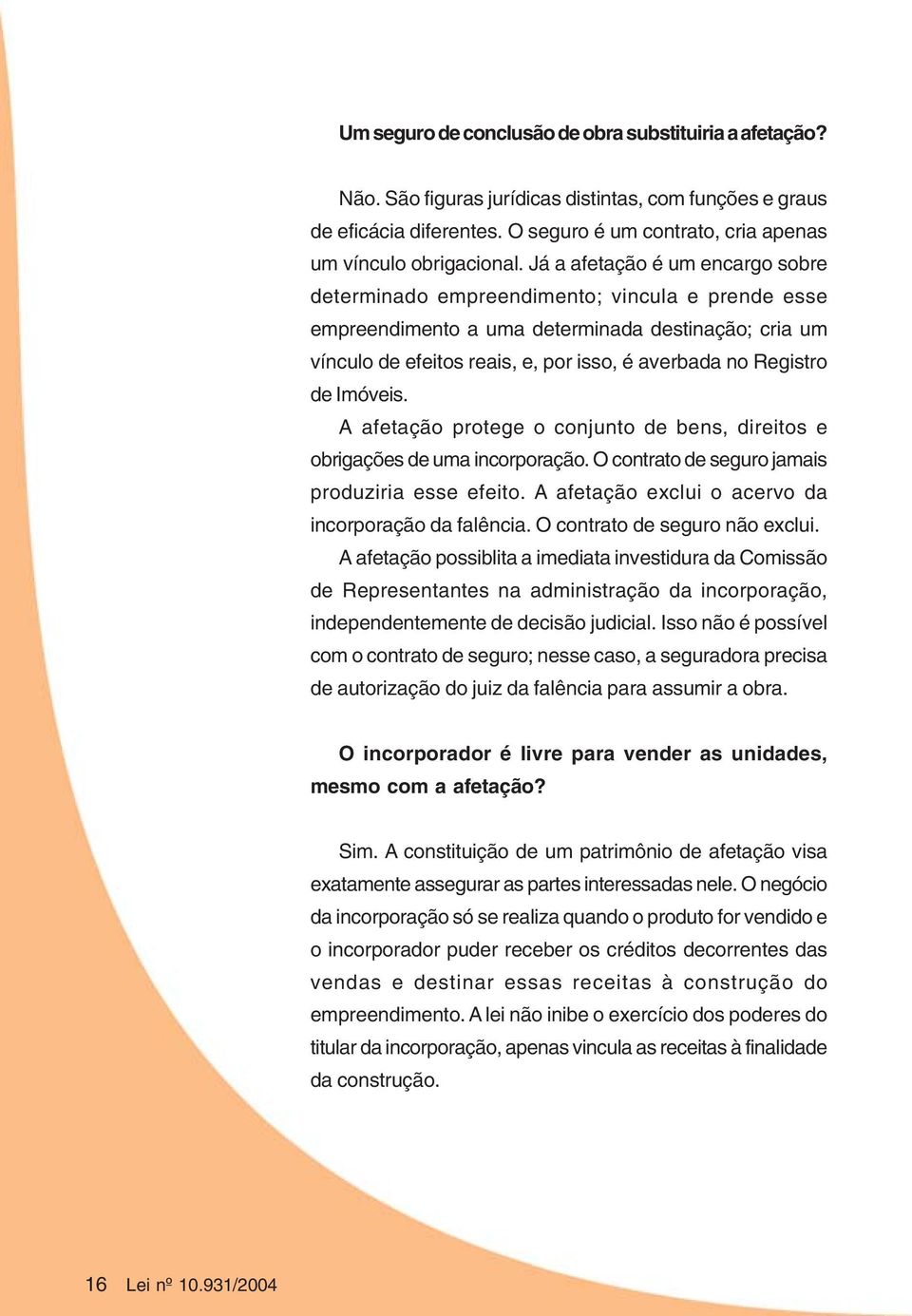 de Imóveis. A afetação protege o conjunto de bens, direitos e obrigações de uma incorporação. O contrato de seguro jamais produziria esse efeito.