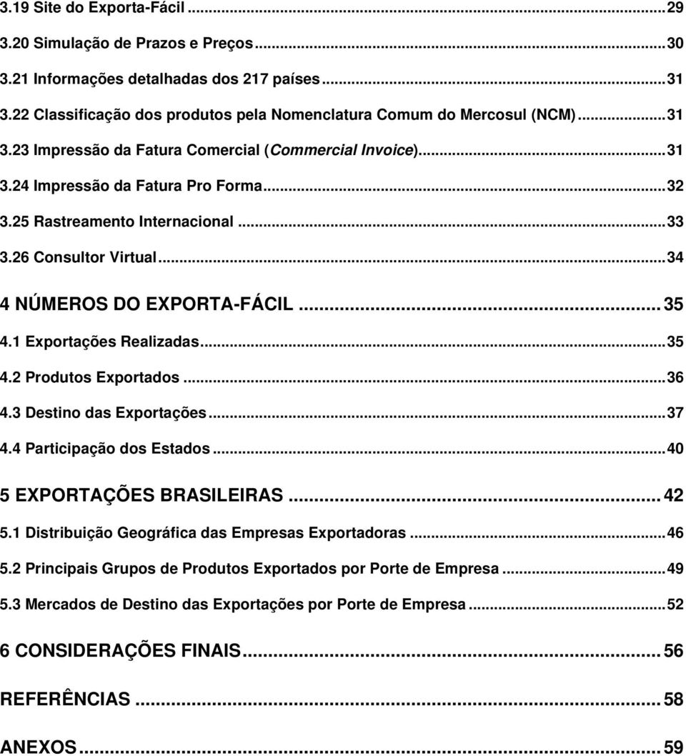 .. 34 4 NÚMEROS DO EXPORTA-FÁCIL... 35 4.1 Exportações Realizadas... 35 4.2 Produtos Exportados... 36 4.3 Destino das Exportações... 37 4.4 Participação dos Estados... 40 5 EXPORTAÇÕES BRASILEIRAS.