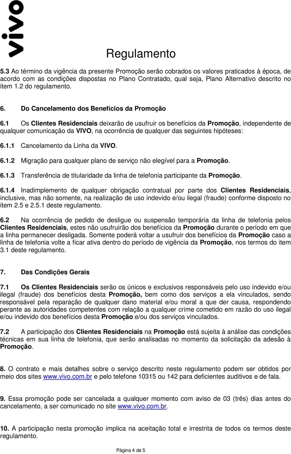 1 Os Clientes Residenciais deixarão de usufruir os benefícios da Promoção, independente de qualquer comunicação da VIVO, na ocorrência de qualquer das seguintes hipóteses: 6.1.1 Cancelamento da Linha da VIVO.