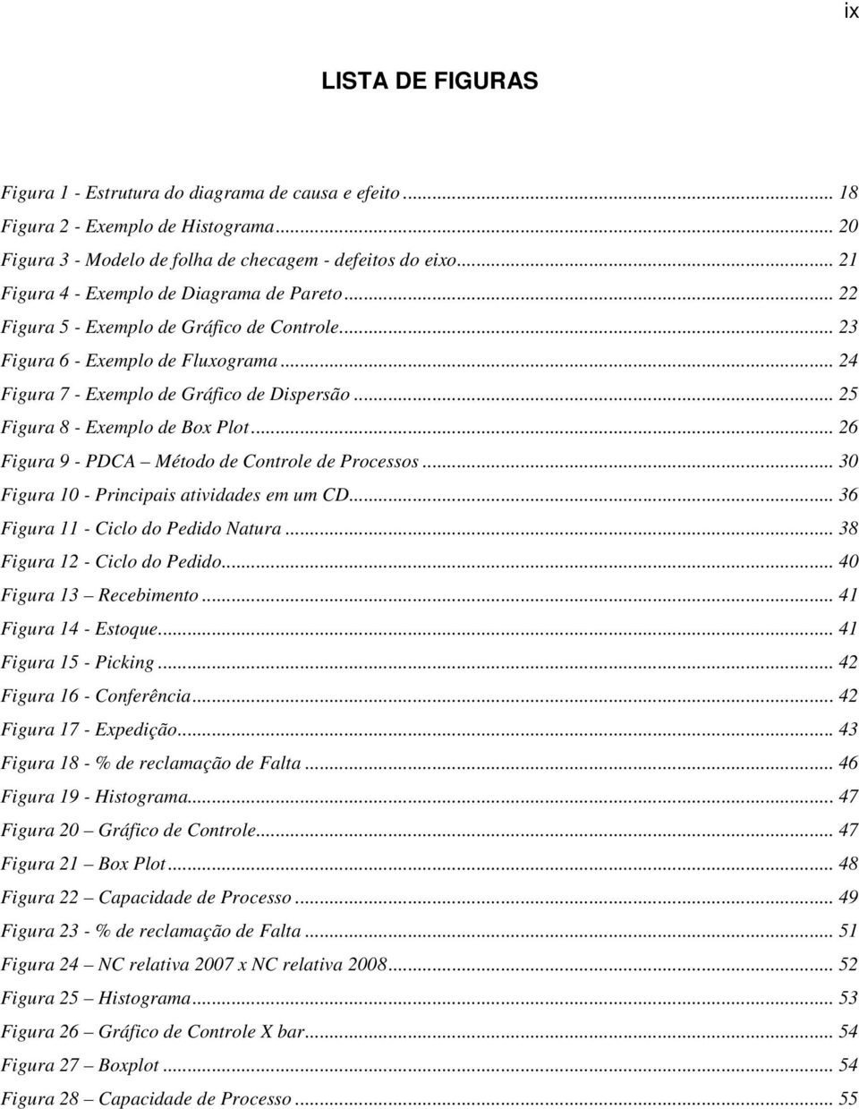 .. 25 Figura 8 - Exemplo de Box Plot... 26 Figura 9 - PDCA Método de Controle de Processos... 30 Figura 10 - Principais atividades em um CD... 36 Figura 11 - Ciclo do Pedido Natura.