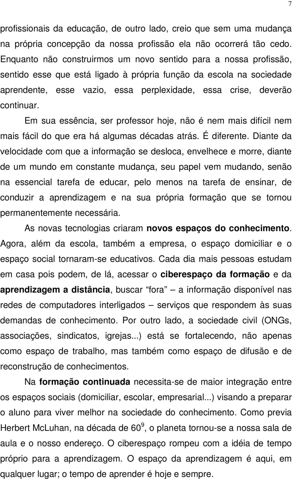 continuar. Em sua essência, ser professor hoje, não é nem mais difícil nem mais fácil do que era há algumas décadas atrás. É diferente.