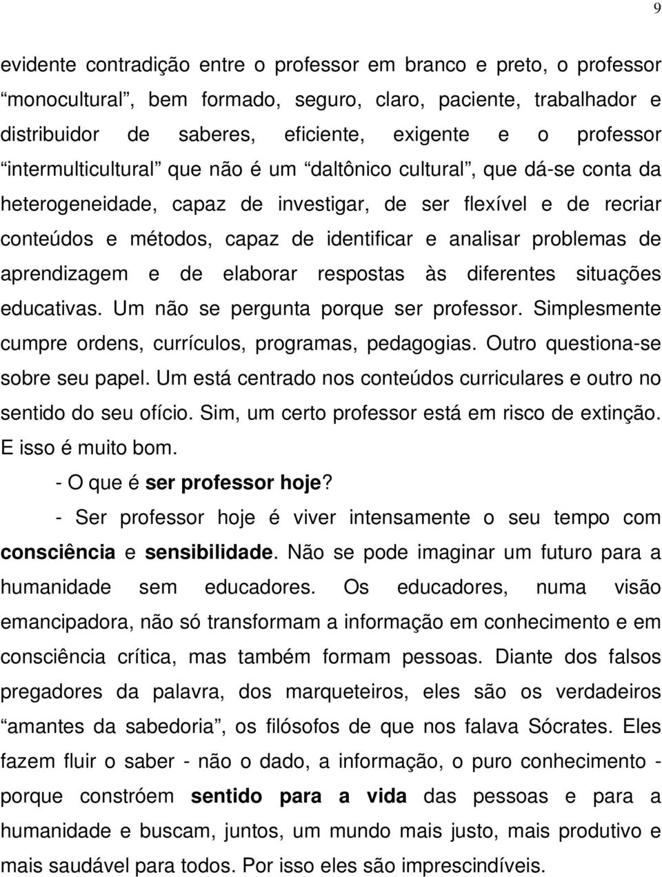 problemas de aprendizagem e de elaborar respostas às diferentes situações educativas. Um não se pergunta porque ser professor. Simplesmente cumpre ordens, currículos, programas, pedagogias.