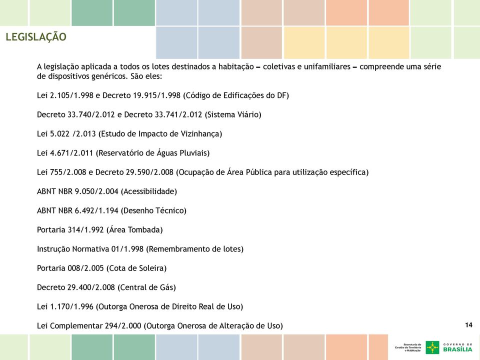 011 (Reservatório de Águas Pluviais) Lei 755/2.008 e Decreto 29.590/2.008 (Ocupação de Área Pública para utilização específica) ABNT NBR 9.050/2.004 (Acessibilidade) ABNT NBR 6.492/1.