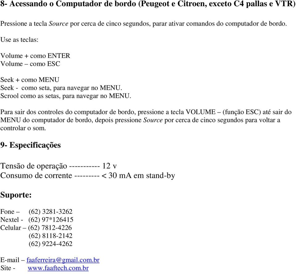 Para sair dos controles do computador de bordo, pressione a tecla VOLUME (função ESC) até sair do MENU do computador de bordo, depois pressione Source por cerca de cinco segundos para voltar a