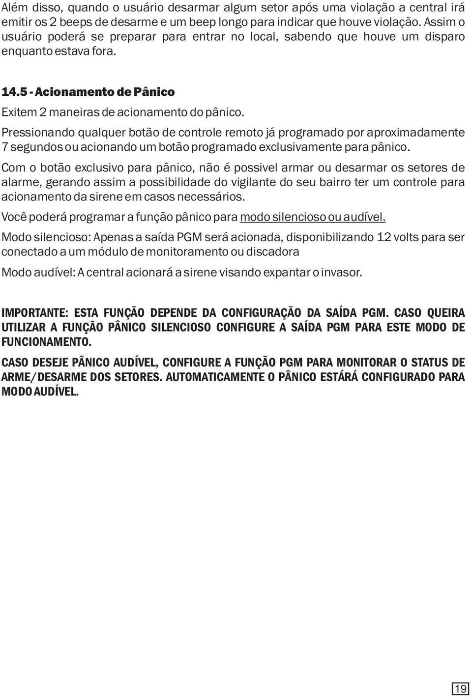 Pressionando qualquer botão de controle remoto já programado por aproximadamente 7 segundos ou acionando um botão programado exclusivamente para pânico.