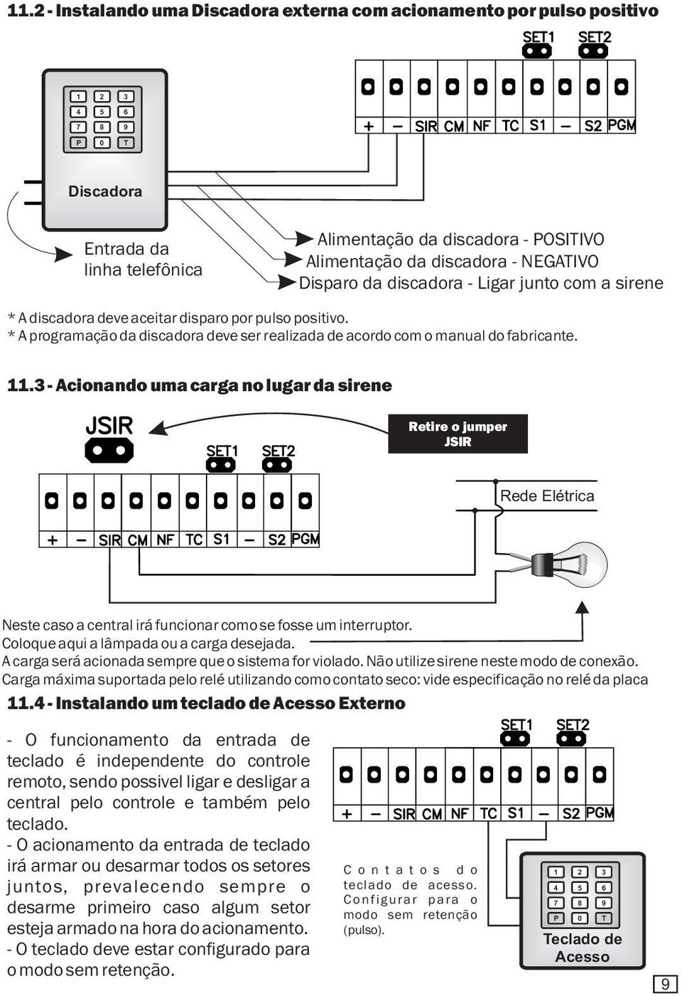 11.3 - Acionando uma carga no lugar da sirene Retire o jumper JSIR Rede Elétrica Neste caso a central irá funcionar como se fosse um interruptor. Coloque aqui a lâmpada ou a carga desejada.