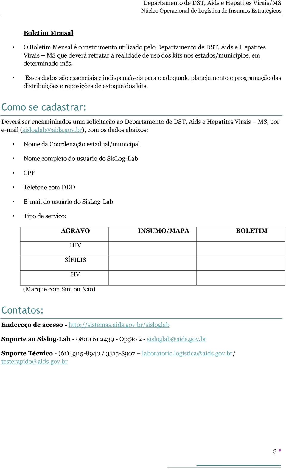 Esses dados são essenciais e indispensáveis para o adequado planejamento e programação das distribuições e reposições de estoque dos kits.