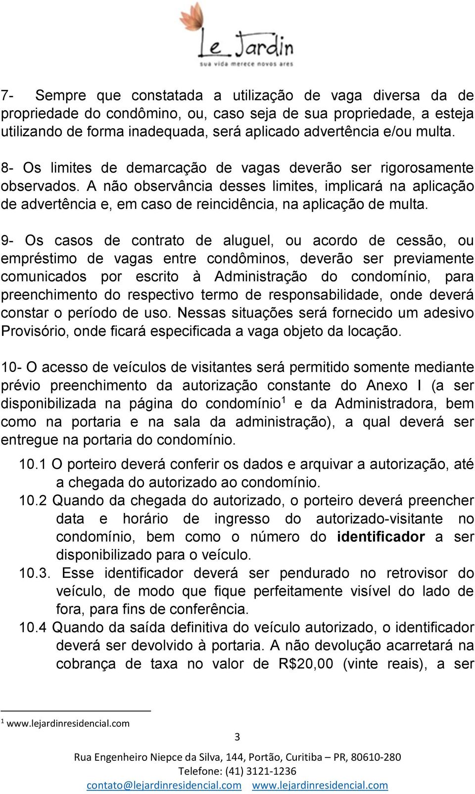 9- Os casos de contrato de aluguel, ou acordo de cessão, ou empréstimo de vagas entre condôminos, deverão ser previamente comunicados por escrito à Administração do condomínio, para preenchimento do