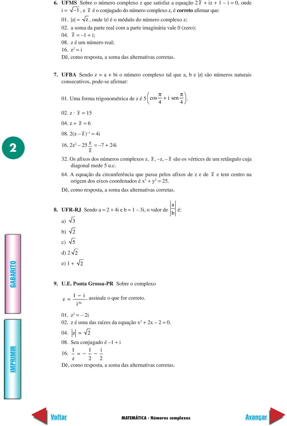 UFBA Sendo z = a + bi o número complexo tal que a, b e z são números naturais consecutivos, pode-se afirmar: 01. Uma forma trigonométrica de z é 5 cos + i sen. 0. z. z = 15 0. z + z = 6 08.