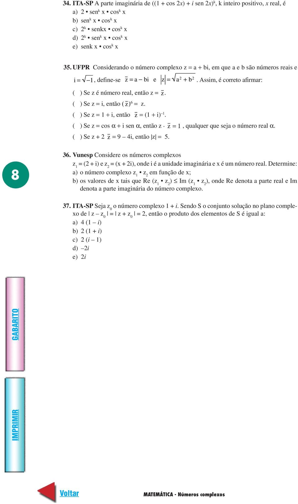 ( ) Se z = i, então ( z) 6 = z. ( ) Se z = 1 + i, então z = (1 + i) 1. ( ) Se z = cos α + i sen α, então z. z = 1, qualquer que seja o número real α. ( ) Se z + z = 9 i, então z = 5. 8 6.