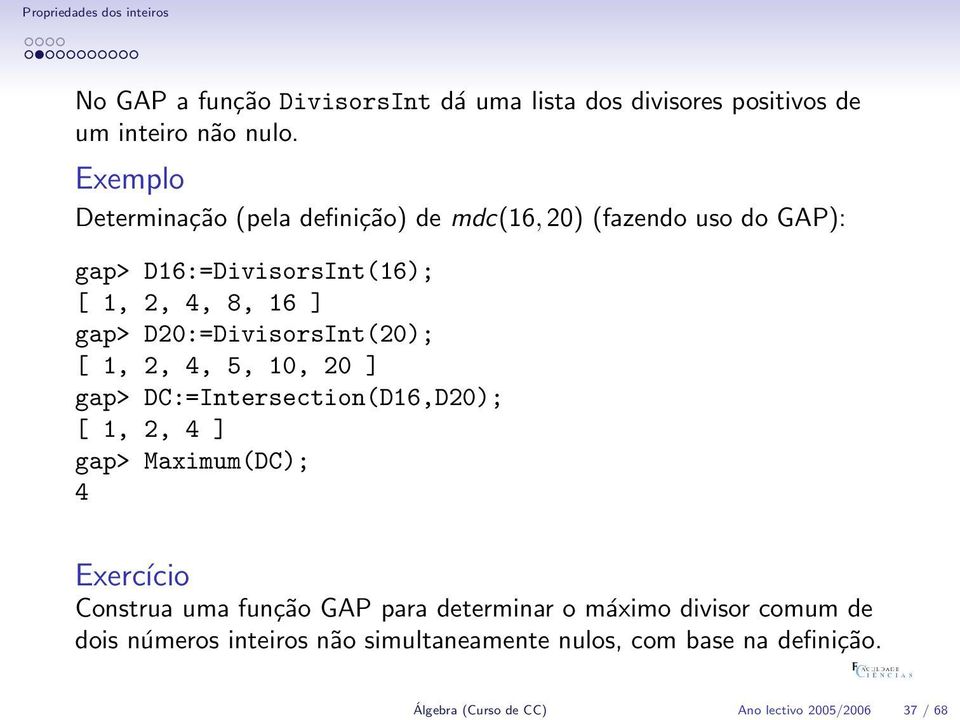 D20:=DivisorsInt(20); [ 1, 2, 4, 5, 10, 20 ] gap> DC:=Intersection(D16,D20); [ 1, 2, 4 ] gap> Maximum(DC); 4 Exercício Construa