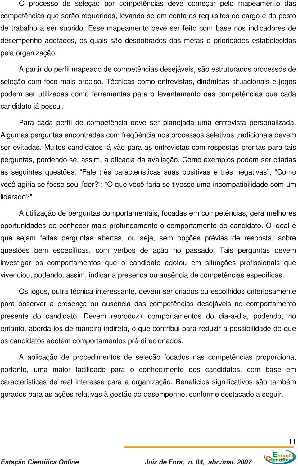 A partir do perfil mapeado de competências desejáveis, são estruturados processos de seleção com foco mais preciso.