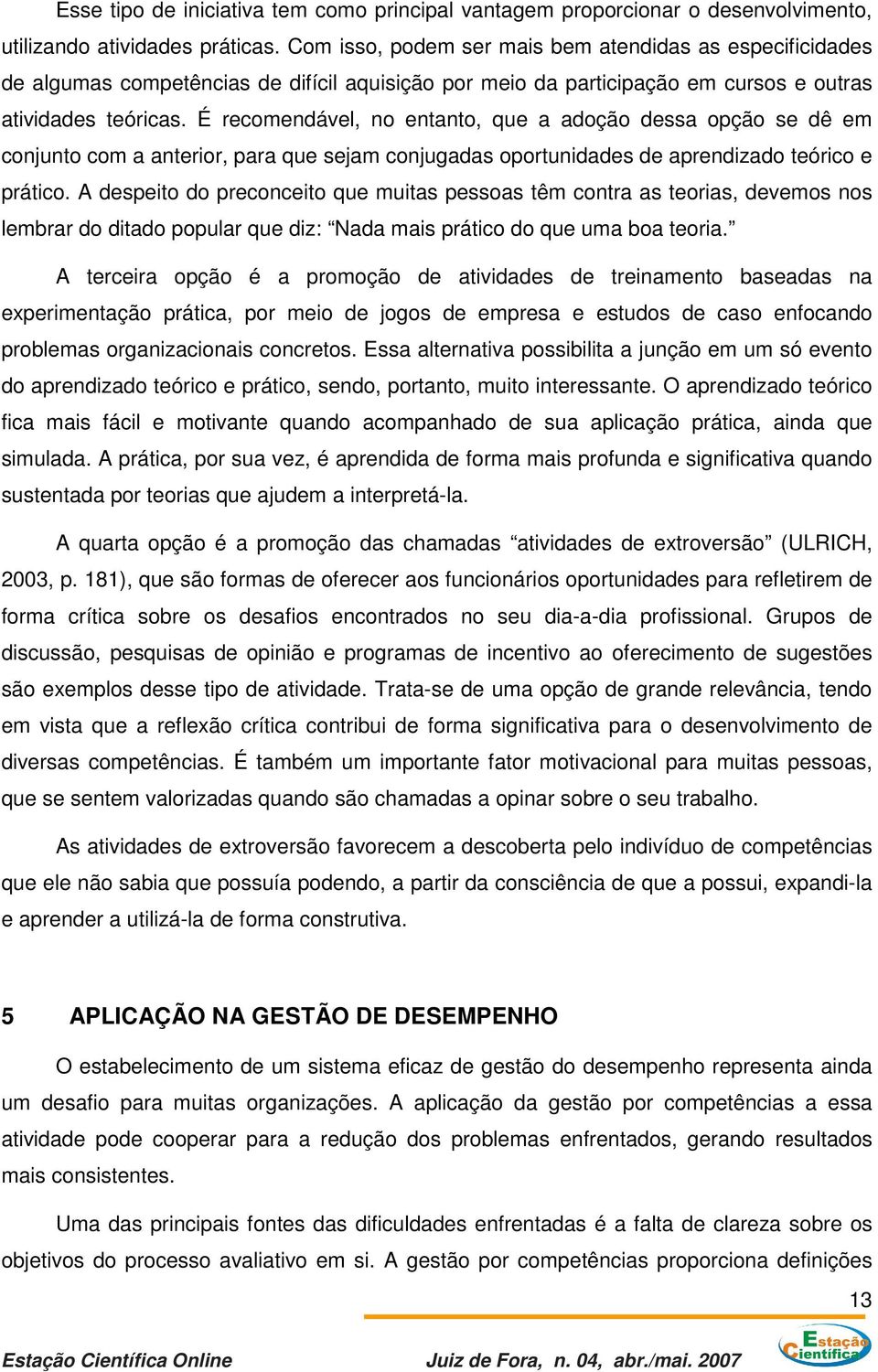 É recomendável, no entanto, que a adoção dessa opção se dê em conjunto com a anterior, para que sejam conjugadas oportunidades de aprendizado teórico e prático.