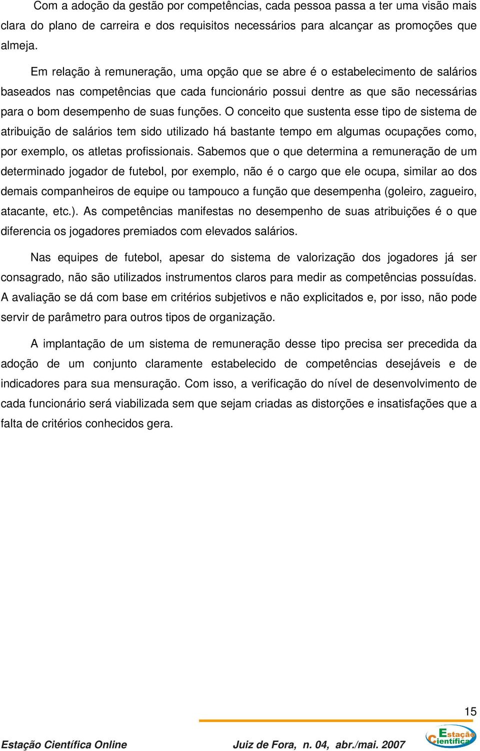 funções. O conceito que sustenta esse tipo de sistema de atribuição de salários tem sido utilizado há bastante tempo em algumas ocupações como, por exemplo, os atletas profissionais.