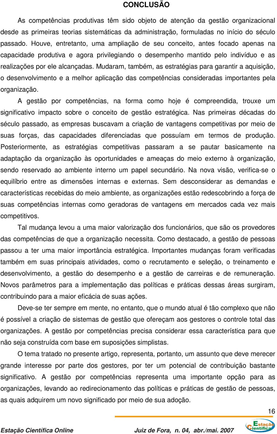 Mudaram, também, as estratégias para garantir a aquisição, o desenvolvimento e a melhor aplicação das competências consideradas importantes pela organização.