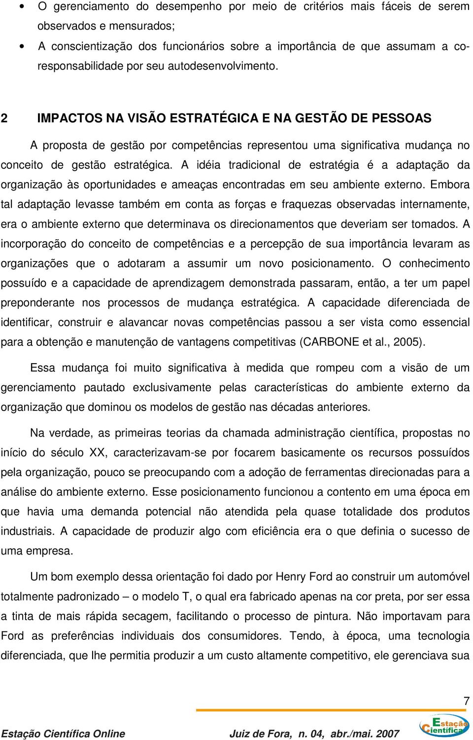 A idéia tradicional de estratégia é a adaptação da organização às oportunidades e ameaças encontradas em seu ambiente externo.