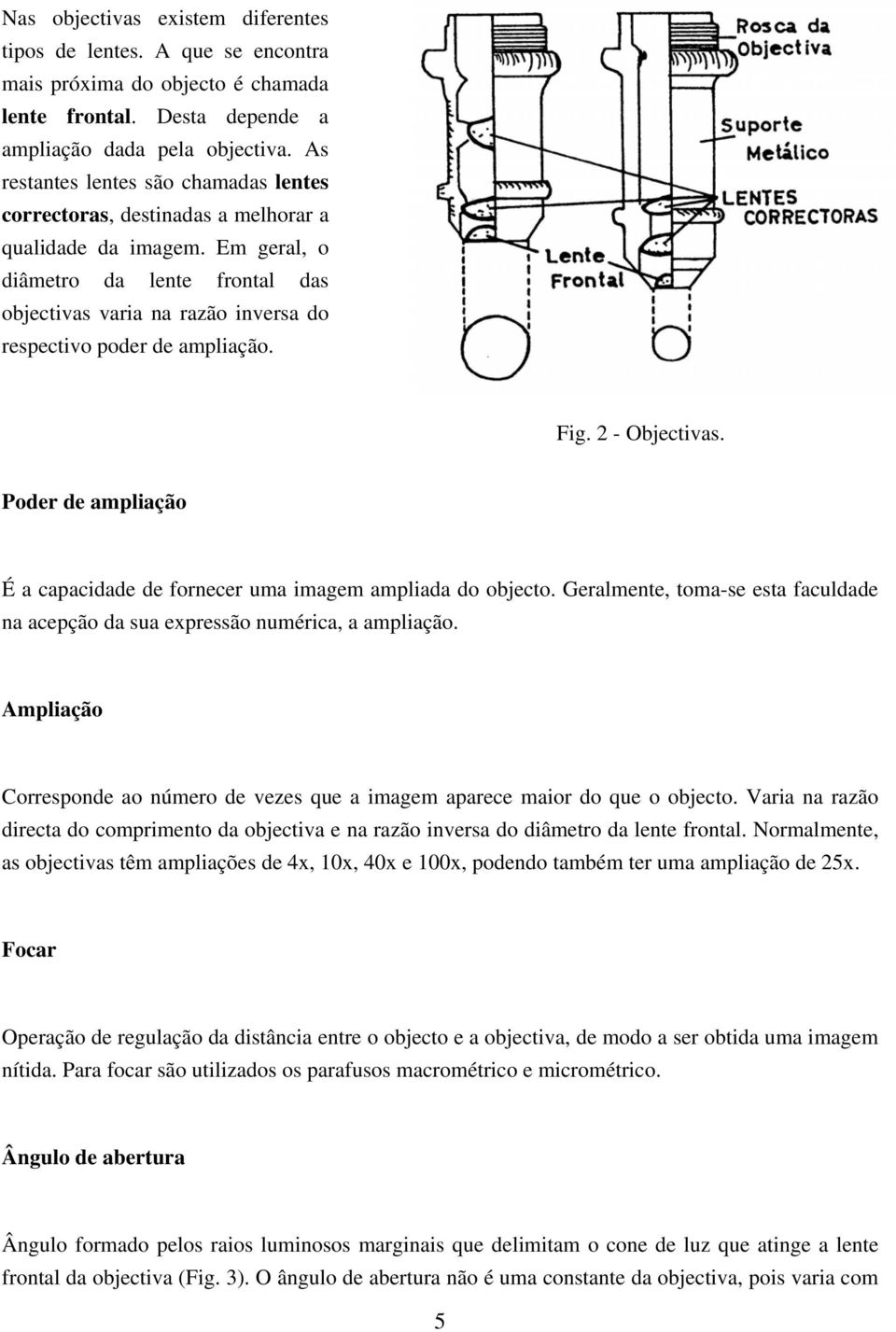 Em geral, o diâmetro da lente frontal das objectivas varia na razão inversa do respectivo poder de ampliação. Fig. 2 - Objectivas.