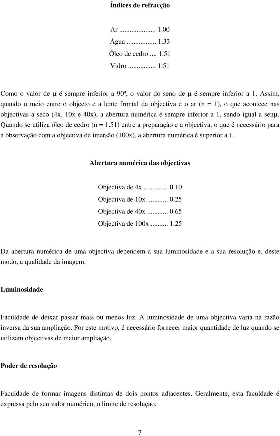 Quando se utiliza óleo de cedro (n = 1.51) entre a preparação e a objectiva, o que é necessário para a observação com a objectiva de imersão (100x), a abertura numérica é superior a 1.