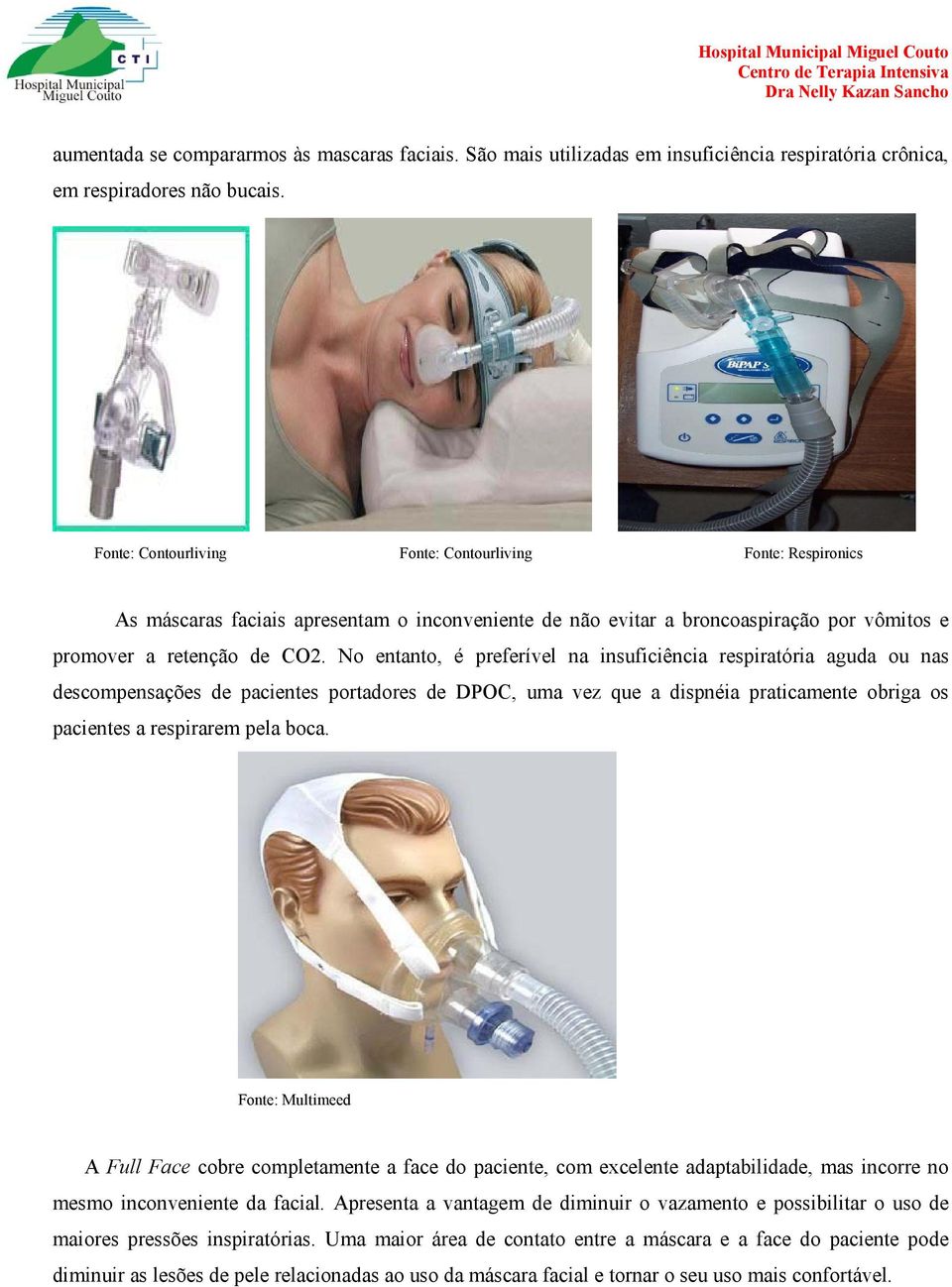 No entanto, é preferível na insuficiência respiratória aguda ou nas descompensações de pacientes portadores de DPOC, uma vez que a dispnéia praticamente obriga os pacientes a respirarem pela boca.