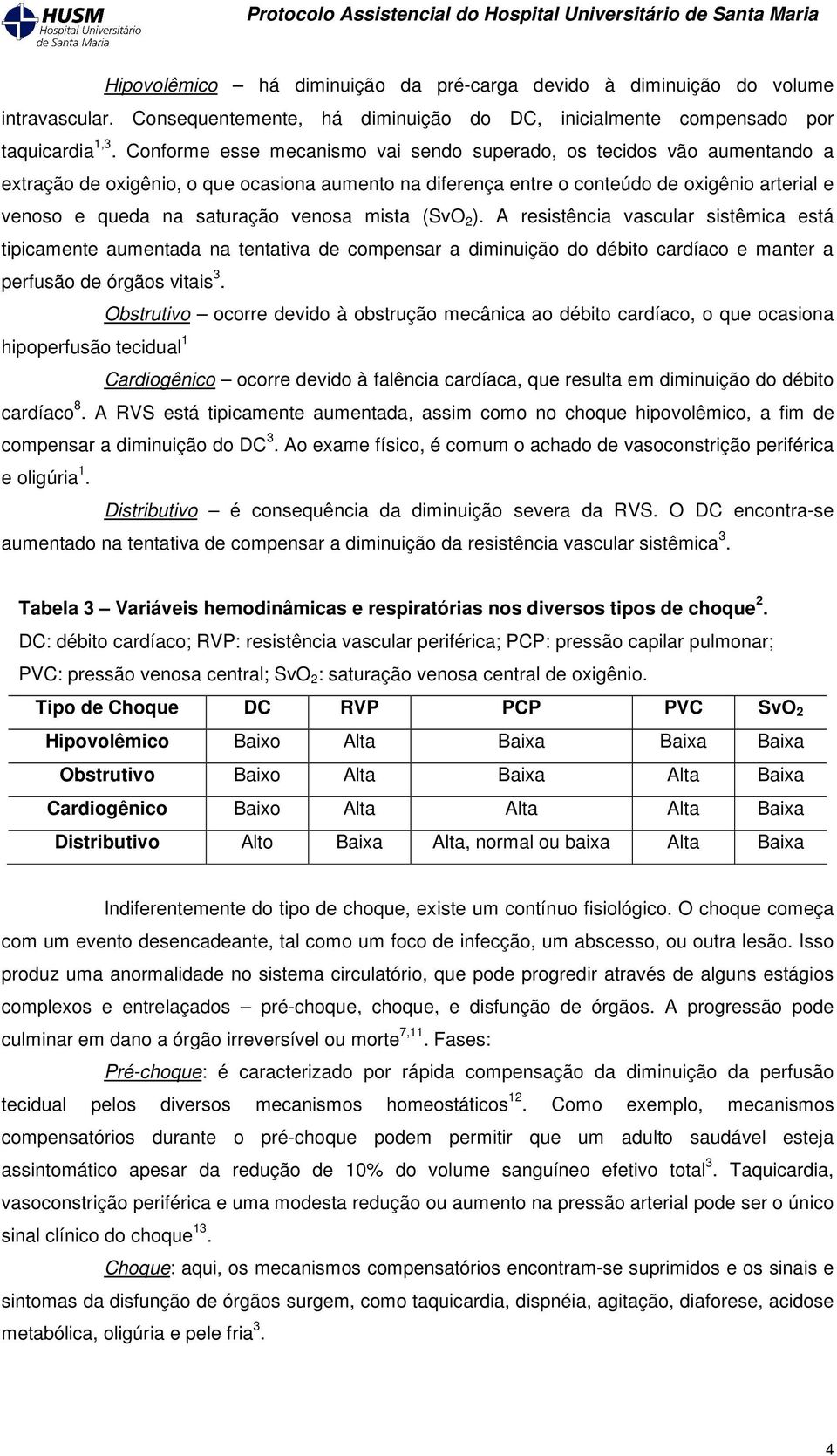 venosa mista (SvO 2 ). A resistência vascular sistêmica está tipicamente aumentada na tentativa de compensar a diminuição do débito cardíaco e manter a perfusão de órgãos vitais 3.