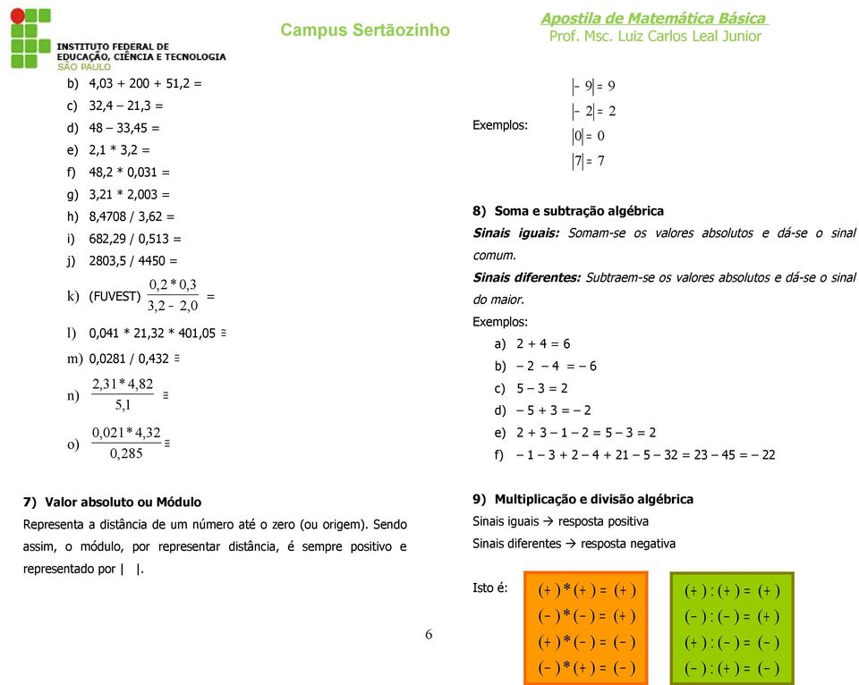 a) + 6 b) 6 c) d) + e) + f) + + 7) Valor absoluto ou Módulo Representa a distância de um número até o zero (ou origem).