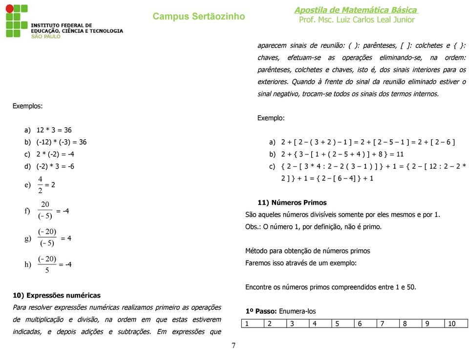 Exemplo: a) * 6 b) (-) * (-) 6 c) * (-) - d) (-) * -6 a) + [ ( + ) ] + [ ] + [ 6 ] b) + { [ + ( + ) ] + 8 } c) { [ * : ( ) ] } + { [ : * e) f) g) h) 0 - ( ) ( 0) ( ) ( 0) - ] } + { [ 6 ] } + )