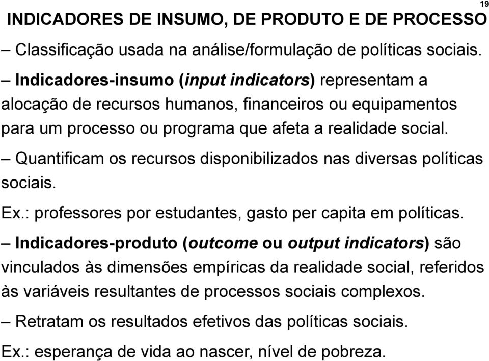 Quantificam os recursos disponibilizados nas diversas políticas sociais. Ex.: professores por estudantes, gasto per capita em políticas.