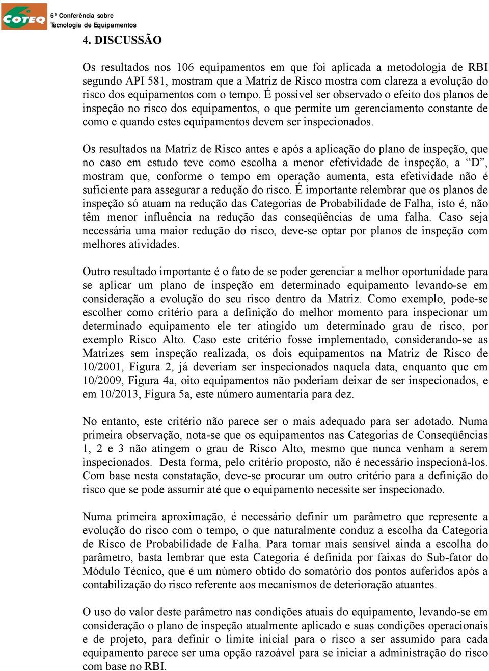 Os resultados na Matriz de Risco antes e após a aplicação do plano de inspeção, que no caso em estudo teve como escolha a menor efetividade de inspeção, a D, mostram que, conforme o tempo em operação