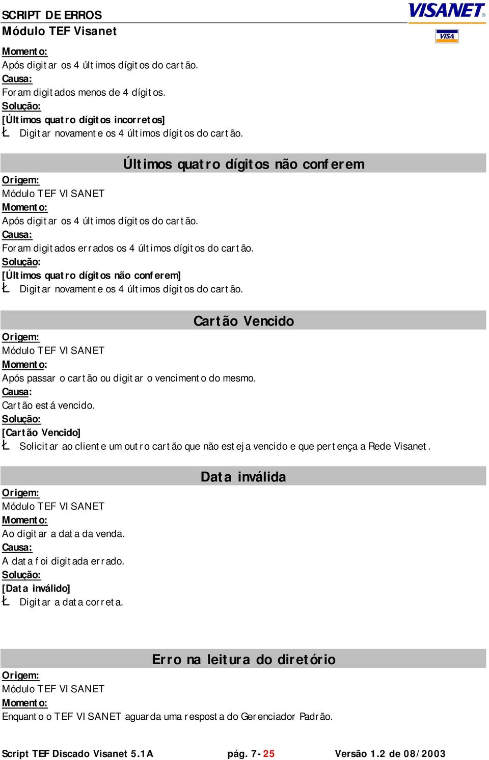 [Últimos quatro dígitos não conferem] Ł Digitar novamente os 4 últimos dígitos do cartão. Cartão Vencido Após passar o cartão ou digitar o vencimento do mesmo. Cartão está vencido.