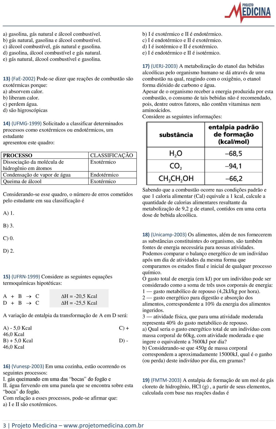 d) são higroscópicas 14) (UFMG-1999) Solicitado a classificar determinados processos como exotérmicos ou endotérmicos, um estudante apresentou este quadro: PROCESSO Dissociação da molécula de