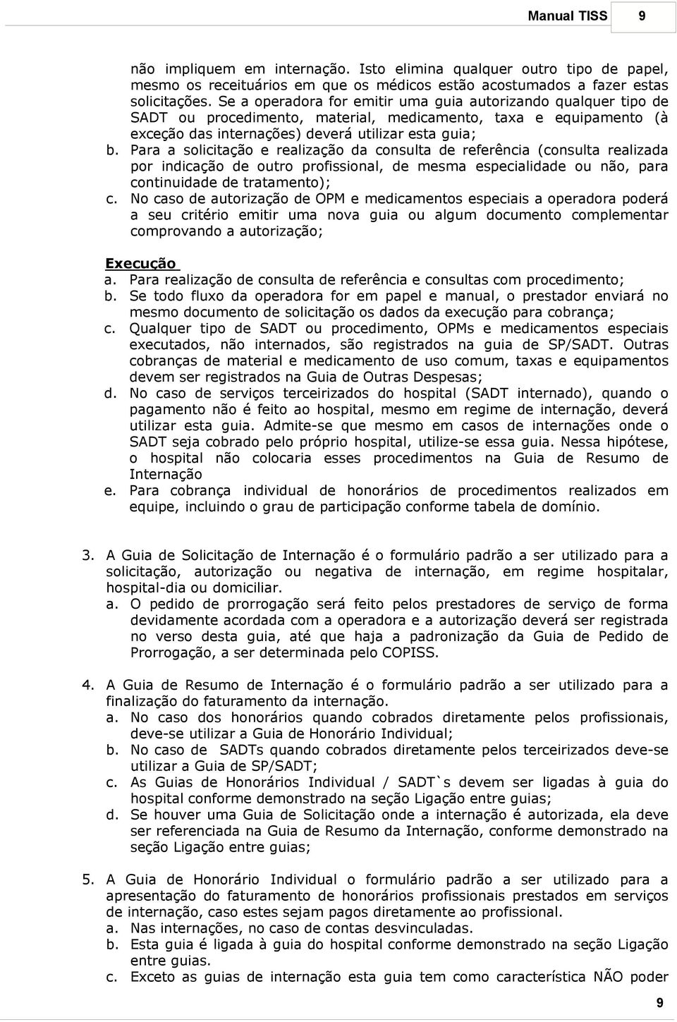 Para a solicitação e realização da consulta de referência (consulta realizada por indicação de outro profissional, de mesma especialidade ou não, para continuidade de tratamento); c.