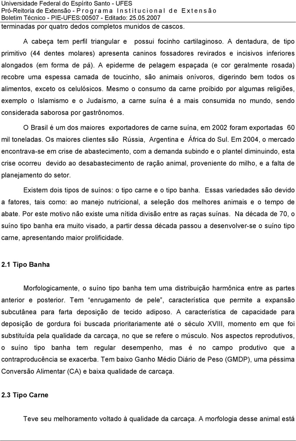 A epiderme de pelagem espaçada (e cor geralmente rosada) recobre uma espessa camada de toucinho, são animais onívoros, digerindo bem todos os alimentos, exceto os celulósicos.