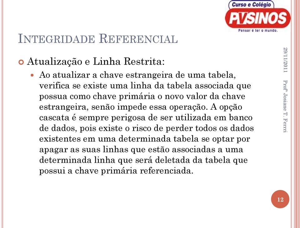 A opção cascata é sempre perigosa de ser utilizada em banco de dados, pois existe o risco de perder todos os dados existentes em uma