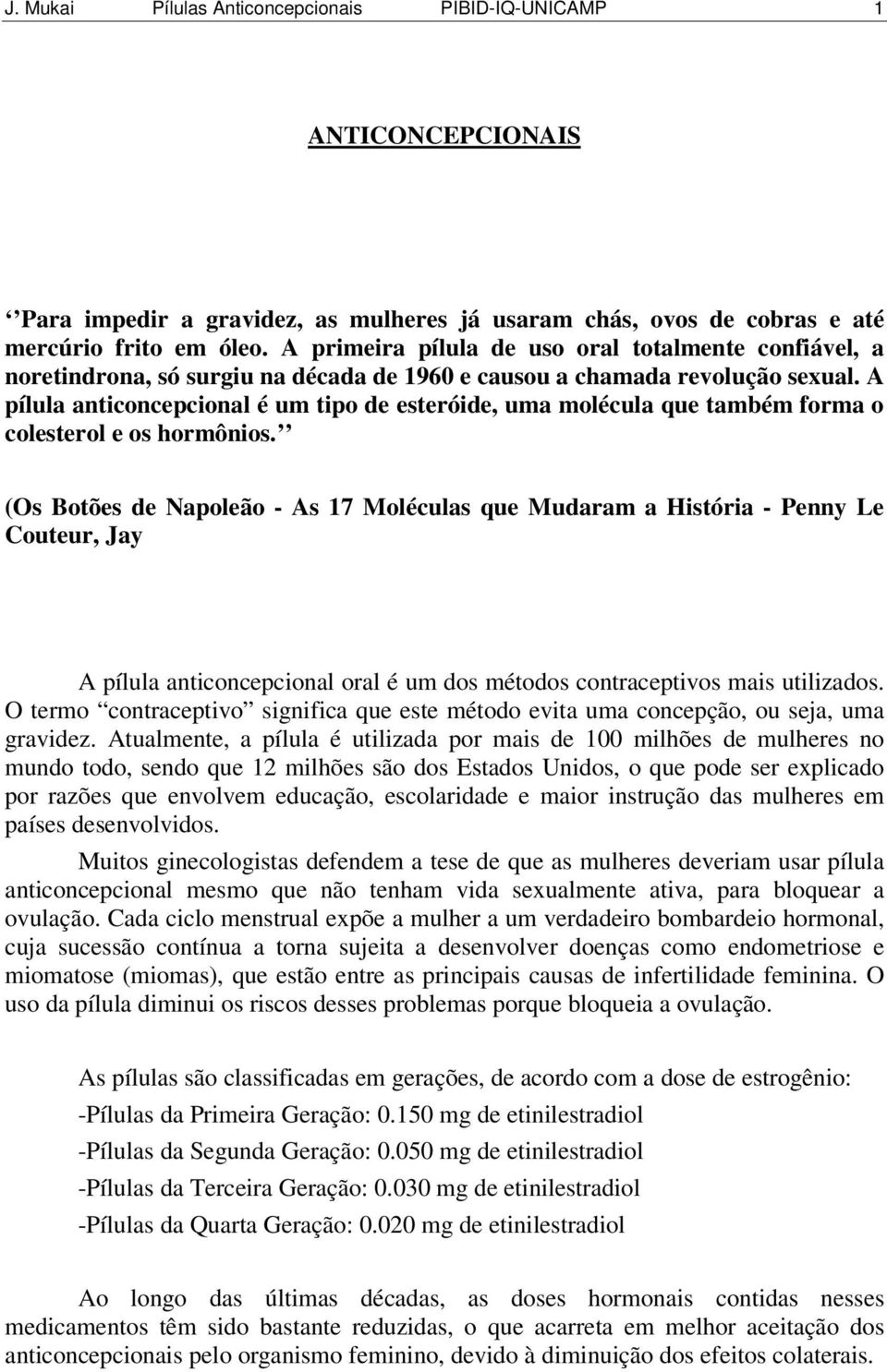 A pílula anticoncepcional é um tipo de esteróide, uma molécula que também forma o colesterol e os hormônios.