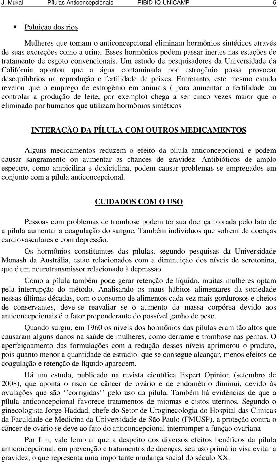 Um estudo de pesquisadores da Universidade da Califórnia apontou que a água contaminada por estrogênio possa provocar desequilíbrios na reprodução e fertilidade de peixes.